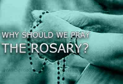 WHY SHOULD WE PRAY THE ROSARY?