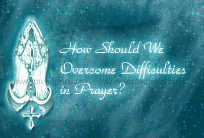 How Should We Overcome Difficulties in Prayer?